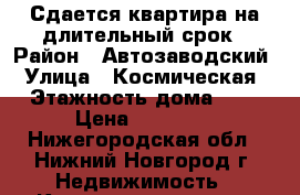 Сдается квартира на длительный срок › Район ­ Автозаводский › Улица ­ Космическая › Этажность дома ­ 9 › Цена ­ 15 000 - Нижегородская обл., Нижний Новгород г. Недвижимость » Квартиры аренда   